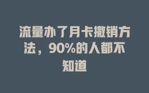 流量办了月卡撤销方法，90%的人都不知道