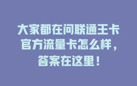 大家都在问联通王卡官方流量卡怎么样,答案在这里!