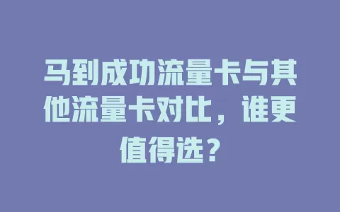 马到成功流量卡与其他流量卡对比，谁更值得选？