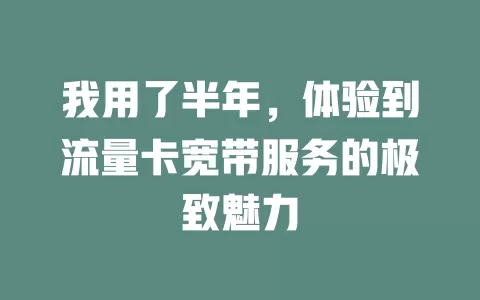 我用了半年，体验到流量卡宽带服务的极致魅力