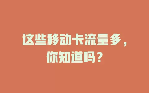 这些移动卡流量多，你知道吗？