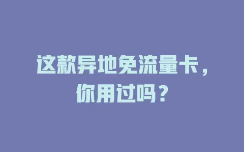 这款异地免流量卡，你用过吗？