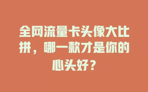 全网流量卡头像大比拼，哪一款才是你的心头好？