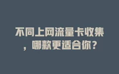 不同上网流量卡收集，哪款更适合你？