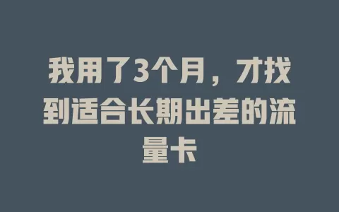 我用了3个月，才找到适合长期出差的流量卡