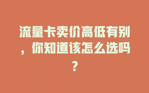 流量卡卖价高低有别,你知道该怎么选吗?
