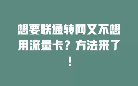 想要联通转网又不想用流量卡？方法来了！