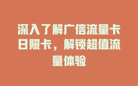 深入了解广信流量卡日照卡，解锁超值流量体验