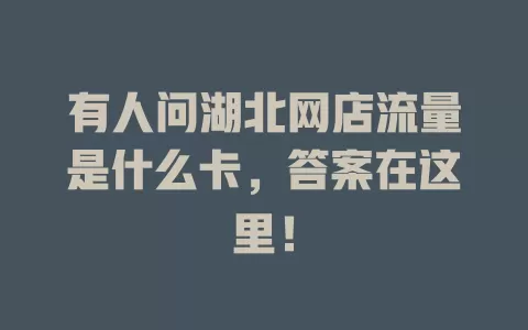 有人问湖北网店流量是什么卡，答案在这里！