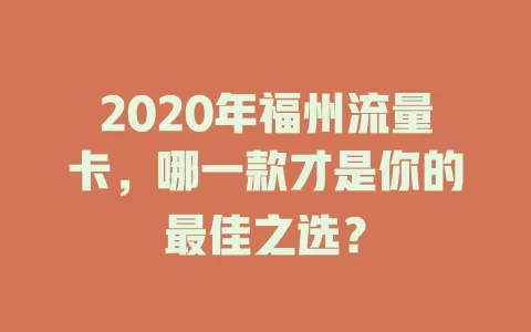 2020年福州流量卡，哪一款才是你的最佳之选？