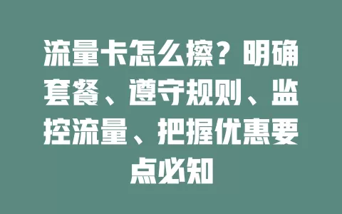 流量卡怎么擦？明确套餐、遵守规则、监控流量、把握优惠要点必知