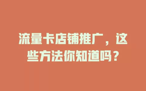 流量卡店铺推广，这些方法你知道吗？