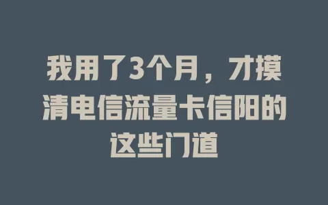 我用了3个月，才摸清电信流量卡信阳的这些门道