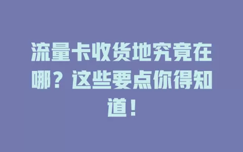 流量卡收货地究竟在哪？这些要点你得知道！