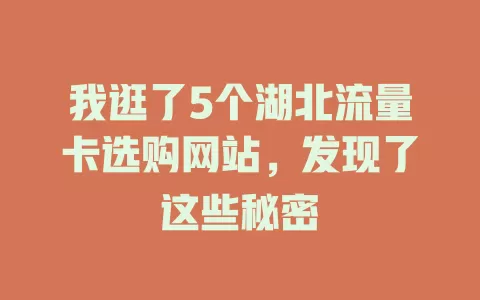 我逛了5个湖北流量卡选购网站，发现了这些秘密