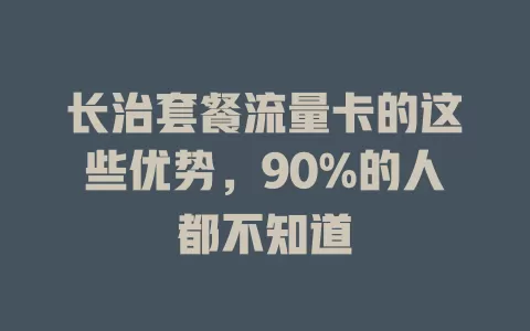 长治套餐流量卡的这些优势，90%的人都不知道