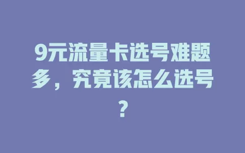 9元流量卡选号难题多，究竟该怎么选号？