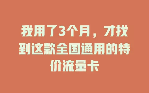 我用了3个月，才找到这款全国通用的特价流量卡