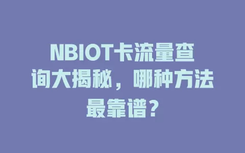 NBIOT卡流量查询大揭秘，哪种方法最靠谱？