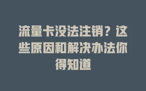流量卡没法注销？这些原因和解决办法你得知道