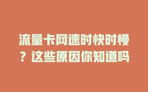 流量卡网速时快时慢？这些原因你知道吗