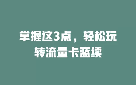 掌握这3点，轻松玩转流量卡蓝续