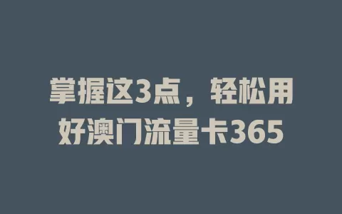 掌握这3点，轻松用好澳门流量卡365