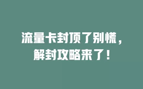 流量卡封顶了别慌，解封攻略来了！