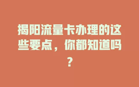 揭阳流量卡办理的这些要点，你都知道吗？