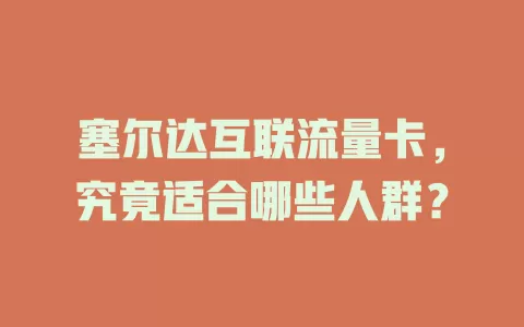 塞尔达互联流量卡，究竟适合哪些人群？