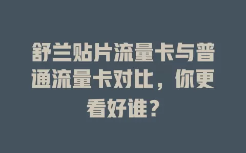 舒兰贴片流量卡与普通流量卡对比，你更看好谁？