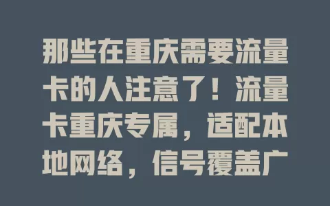 那些在重庆需要流量卡的人注意了！流量卡重庆专属，适配本地网络，信号覆盖广，套餐实用，费用亲民，还有本地客服，是重庆用户上网的得力助手！