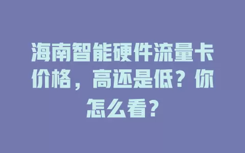 海南智能硬件流量卡价格，高还是低？你怎么看？