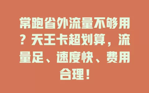 常跑省外流量不够用？天王卡超划算，流量足、速度快、费用合理！