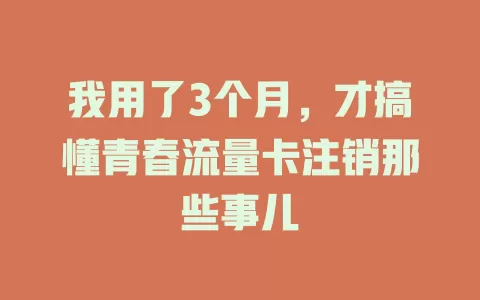 我用了3个月，才搞懂青春流量卡注销那些事儿