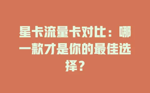 星卡流量卡对比：哪一款才是你的最佳选择？