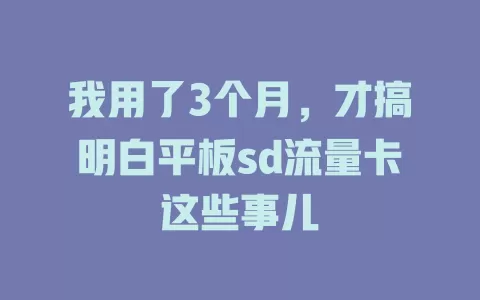 我用了3个月，才搞明白平板sd流量卡这些事儿