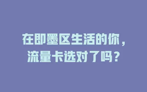 在即墨区生活的你，流量卡选对了吗？
