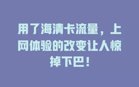 用了海清卡流量，上网体验的改变让人惊掉下巴！