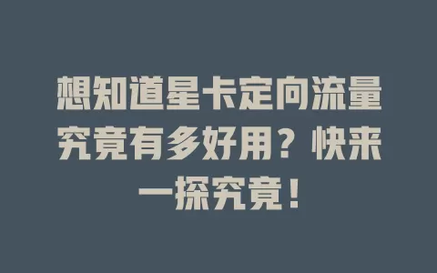 想知道星卡定向流量究竟有多好用？快来一探究竟！
