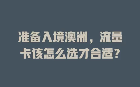 准备入境澳洲，流量卡该怎么选才合适？