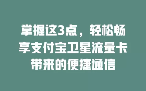 掌握这3点，轻松畅享支付宝卫星流量卡带来的便捷通信