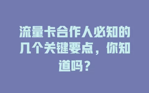 流量卡合作人必知的几个关键要点，你知道吗？