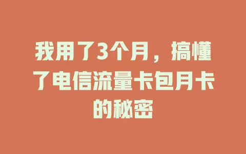 我用了3个月，搞懂了电信流量卡包月卡的秘密