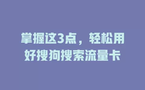掌握这3点，轻松用好搜狗搜索流量卡