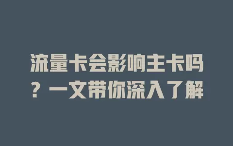 流量卡会影响主卡吗？一文带你深入了解