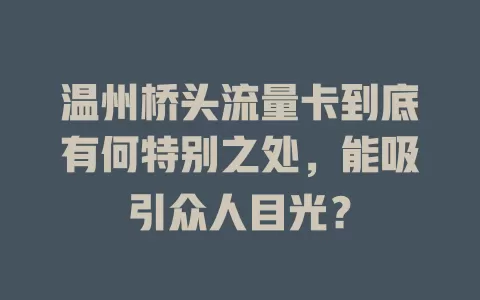 温州桥头流量卡到底有何特别之处，能吸引众人目光？