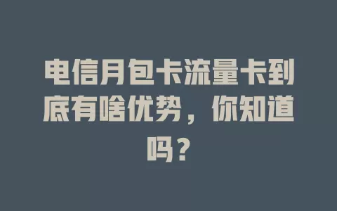 电信月包卡流量卡到底有啥优势，你知道吗？