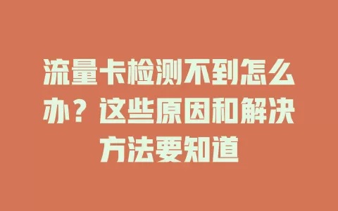 流量卡检测不到怎么办？这些原因和解决方法要知道