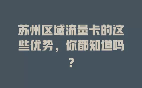 苏州区域流量卡的这些优势，你都知道吗？